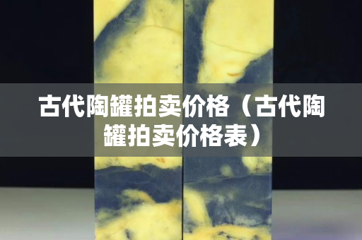 古代陶罐拍賣價格（古代陶罐拍賣價格表）