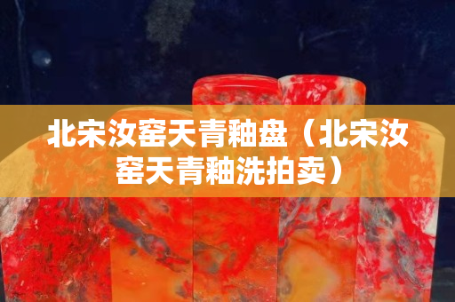 北宋汝窯天青釉盤（北宋汝窯天青釉洗拍賣）