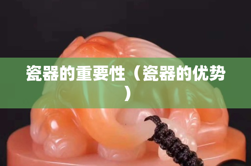 瓷器的重要性（瓷器的優(yōu)勢）