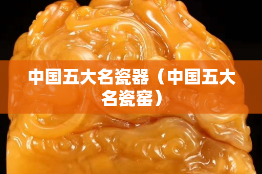 中國五大名瓷器（中國五大名瓷窯）