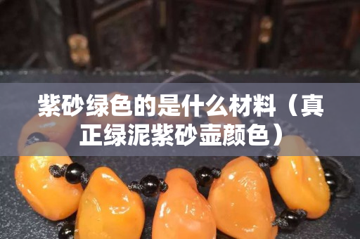紫砂綠色的是什么材料（真正綠泥紫砂壺顏色）