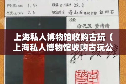 上海私人博物館收購古玩（上海私人博物館收購古玩公司）