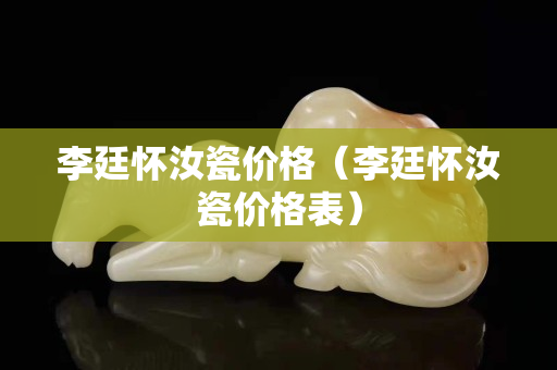 李廷懷汝瓷價(jià)格（李廷懷汝瓷價(jià)格表）