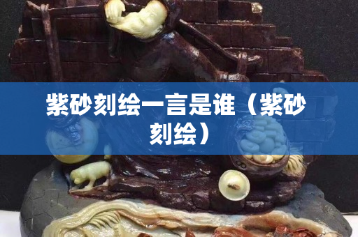 紫砂刻繪一言是誰（紫砂 刻繪）