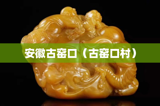 安徽古窯口（古窯口村）