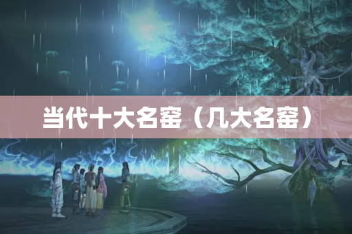 當(dāng)代十大名窯（幾大名窯）