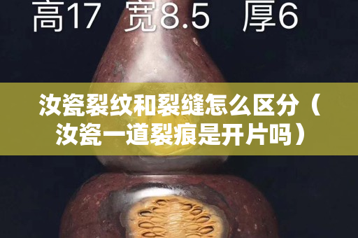 汝瓷裂紋和裂縫怎么區分（汝瓷一道裂痕是開片嗎）