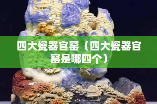 四大瓷器官窯（四大瓷器官窯是哪四個）