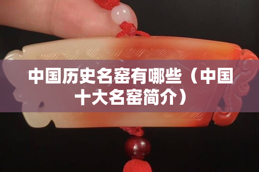 中國(guó)歷史名窯有哪些（中國(guó)十大名窯簡(jiǎn)介）
