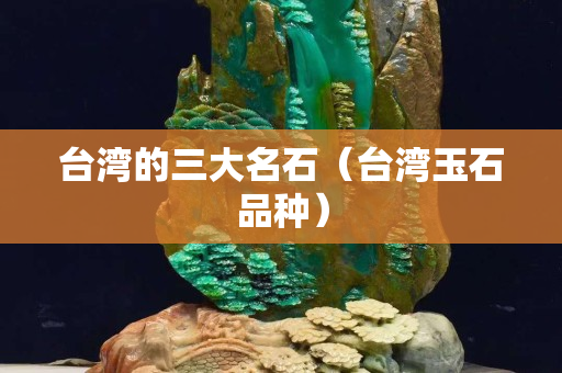 臺灣的三大名石（臺灣玉石品種）