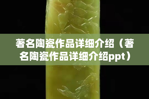 著名陶瓷作品詳細介紹（著名陶瓷作品詳細介紹ppt）