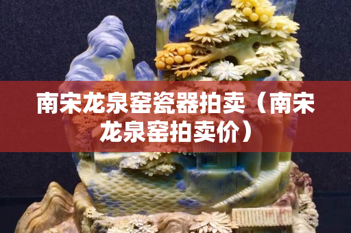 南宋龍泉窯瓷器拍賣（南宋龍泉窯拍賣價(jià)）