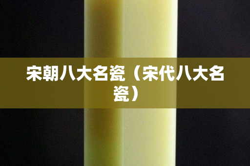 宋朝八大名瓷（宋代八大名瓷）