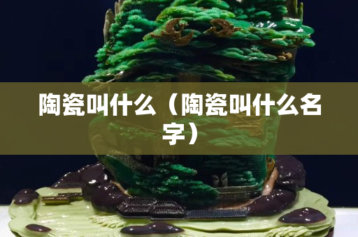陶瓷叫什么（陶瓷叫什么名字）