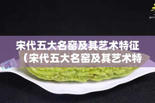 宋代五大名窯及其藝術特征（宋代五大名窯及其藝術特征）