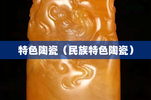 特色陶瓷（民族特色陶瓷）