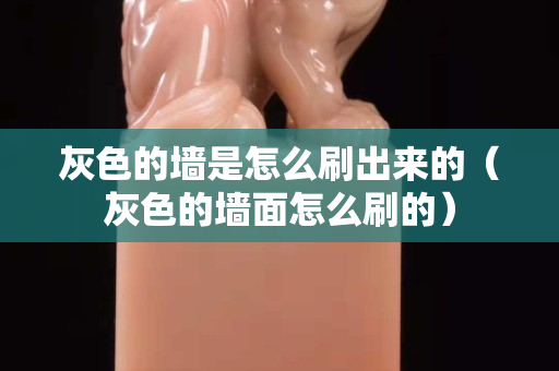 灰色的墻是怎么刷出來的（灰色的墻面怎么刷的）