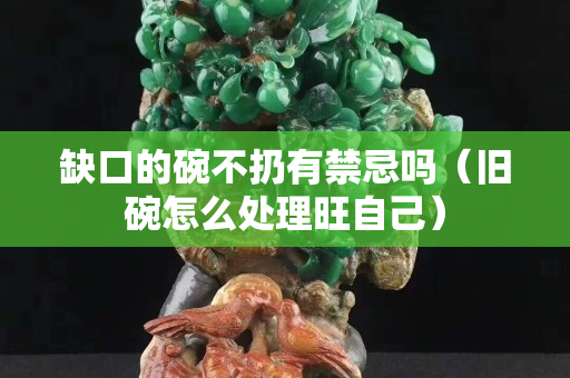 缺口的碗不扔有禁忌嗎（舊碗怎么處理旺自己）