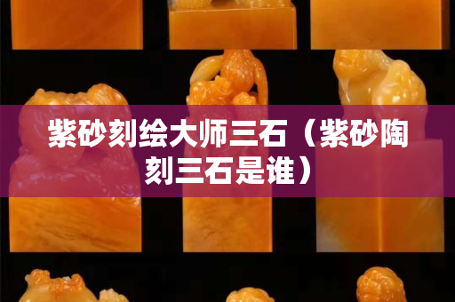 紫砂刻繪大師三石（紫砂陶刻三石是誰）