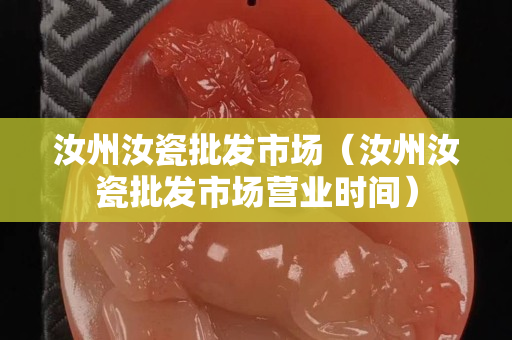 汝州汝瓷批發(fā)市場(chǎng)（汝州汝瓷批發(fā)市場(chǎng)營(yíng)業(yè)時(shí)間）