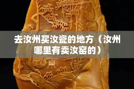 去汝州買汝瓷的地方（汝州哪里有賣汝窯的）