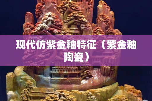 現(xiàn)代仿紫金釉特征（紫金釉陶瓷）