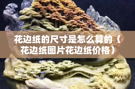 花邊紙的尺寸是怎么算的（花邊紙圖片花邊紙價格）