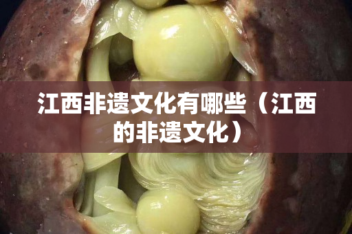 江西非遺文化有哪些（江西的非遺文化）