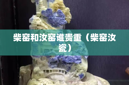 柴窯和汝窯誰貴重（柴窯汝瓷）