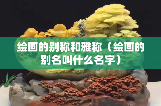 繪畫的別稱和雅稱（繪畫的別名叫什么名字）