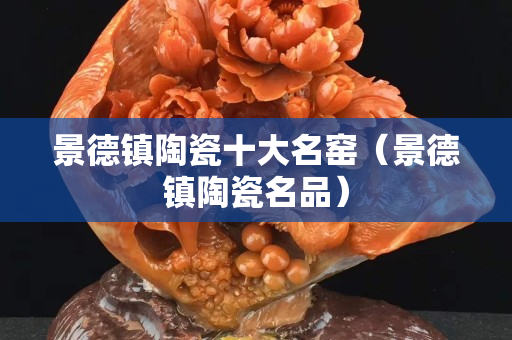 景德鎮陶瓷十大名窯（景德鎮陶瓷名品）