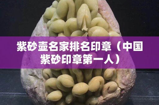 紫砂壺名家排名印章（中國紫砂印章第一人）