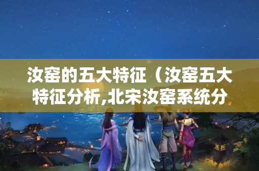 汝窯的五大特征（汝窯五大特征分析,北宋汝窯系統分析）