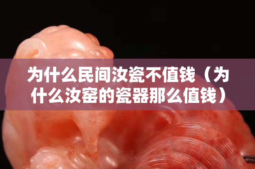 為什么民間汝瓷不值錢（為什么汝窯的瓷器那么值錢）