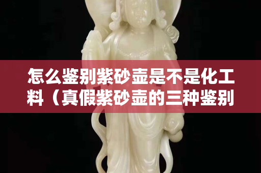 怎么鑒別紫砂壺是不是化工料（真假紫砂壺的三種鑒別方法）