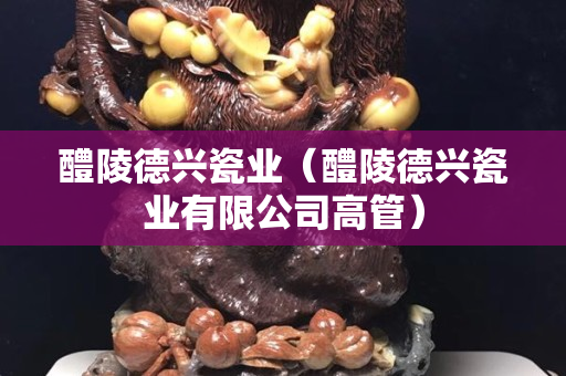 醴陵德興瓷業（醴陵德興瓷業有限公司高管）