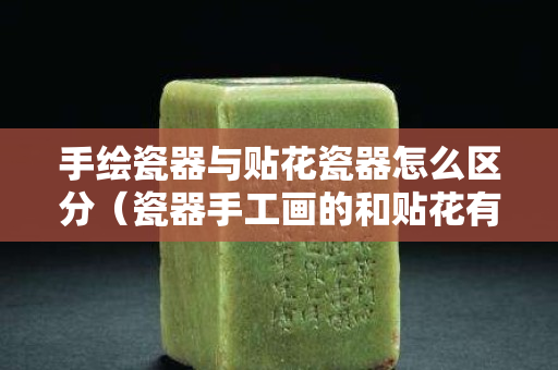 手繪瓷器與貼花瓷器怎么區分（瓷器手工畫的和貼花有什么不同）
