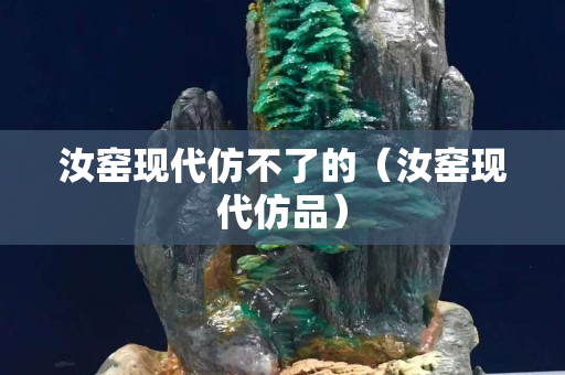汝窯現(xiàn)代仿不了的（汝窯現(xiàn)代仿品）