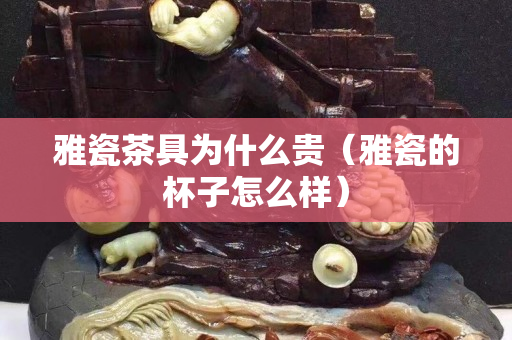 雅瓷茶具為什么貴（雅瓷的杯子怎么樣）