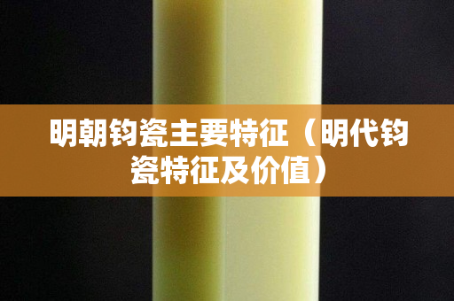 明朝鈞瓷主要特征（明代鈞瓷特征及價值）