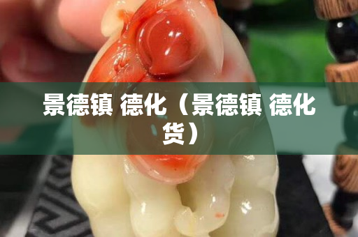 景德鎮(zhèn) 德化（景德鎮(zhèn) 德化貨）