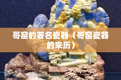 哥窯的著名瓷器（哥窯瓷器的來歷）