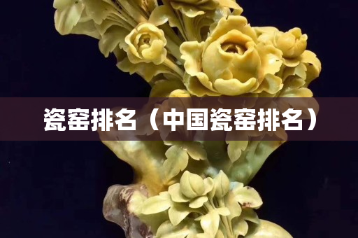 瓷窯排名（中國瓷窯排名）