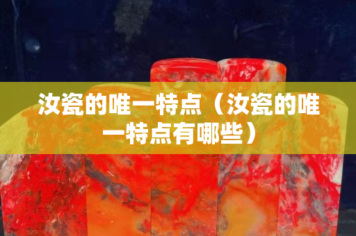 汝瓷的唯一特點（汝瓷的唯一特點有哪些）