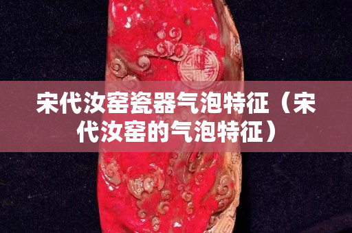 宋代汝窯瓷器氣泡特征（宋代汝窯的氣泡特征）