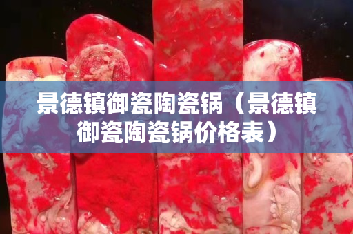 景德鎮(zhèn)御瓷陶瓷鍋（景德鎮(zhèn)御瓷陶瓷鍋價格表）