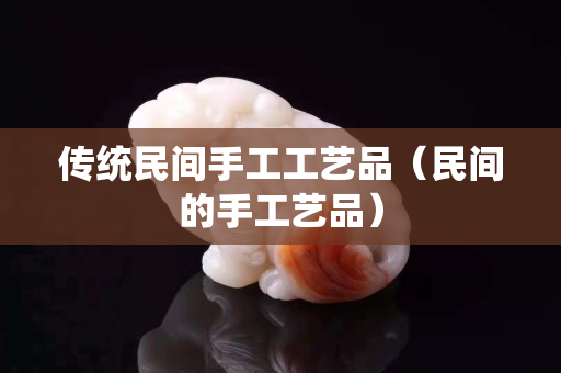 傳統(tǒng)民間手工工藝品（民間的手工藝品）