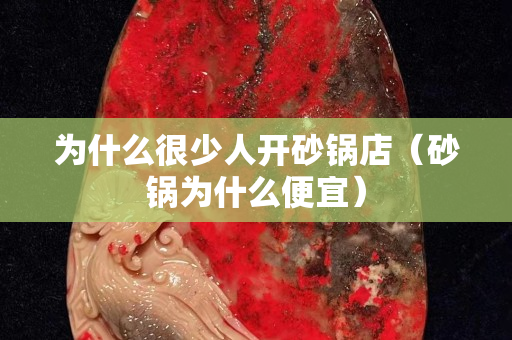 為什么很少人開砂鍋店（砂鍋為什么便宜）