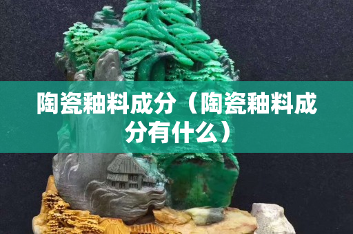 陶瓷釉料成分（陶瓷釉料成分有什么）