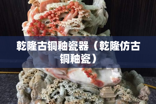 乾隆古銅釉瓷器（乾隆仿古銅釉瓷）